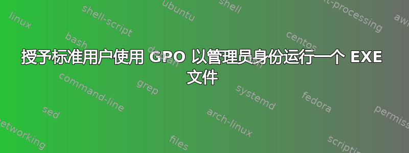 授予标准用户使用 GPO 以管理员身份运行一个 EXE 文件