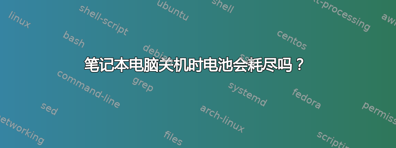 笔记本电脑关机时电池会耗尽吗？