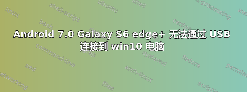 Android 7.0 Galaxy S6 edge+ 无法通过 USB 连接到 win10 电脑