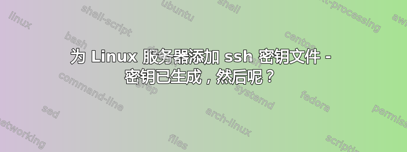 为 Linux 服务器添加 ssh 密钥文件 - 密钥已生成，然后呢？