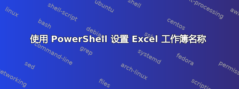 使用 PowerShell 设置 Excel 工作簿名称