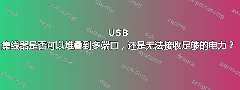 USB 集线器是否可以堆叠到多端口，还是无法接收足够的电力？