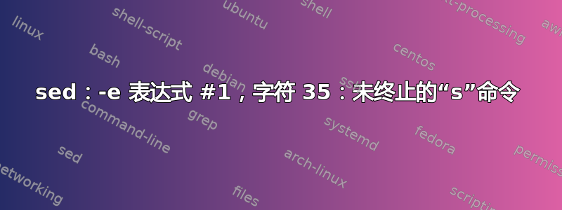 sed：-e 表达式 #1，字符 35：未终止的“s”命令