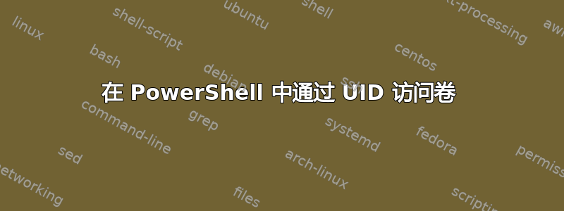 在 PowerShell 中通过 UID 访问卷