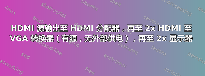 HDMI 源输出至 HDMI 分配器，再至 2x HDMI 至 VGA 转换器（有源，无外部供电），再至 2x 显示器