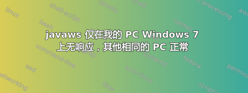 javaws 仅在我的 PC Windows 7 上无响应，其他相同的 PC 正常