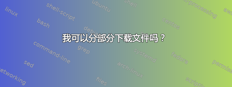 我可以分部分下载文件吗？