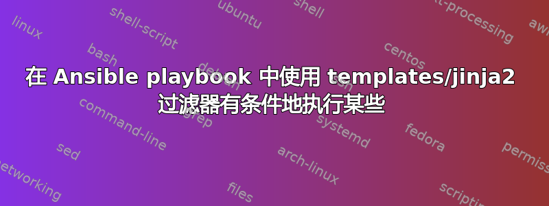 在 Ansible playbook 中使用 templates/jinja2 过滤器有条件地执行某些