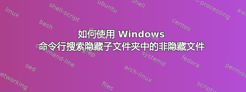 如何使用 Windows 命令行搜索隐藏子文件夹中的非隐藏文件