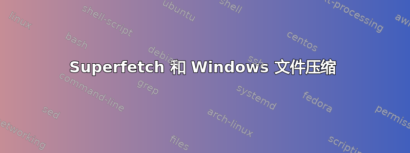 Superfetch 和 Windows 文件压缩