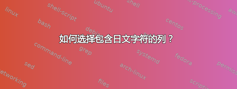 如何选择包含日文字符的列？