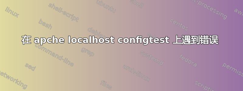 在 apche localhost configtest 上遇到错误