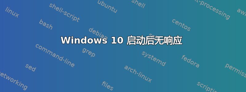 Windows 10 启动后无响应