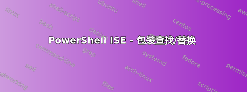 PowerShell ISE - 包装查找/替换