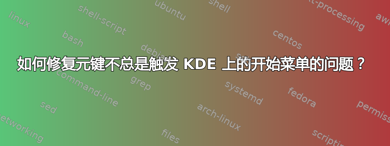 如何修复元键不总是触发 KDE 上的开始菜单的问题？