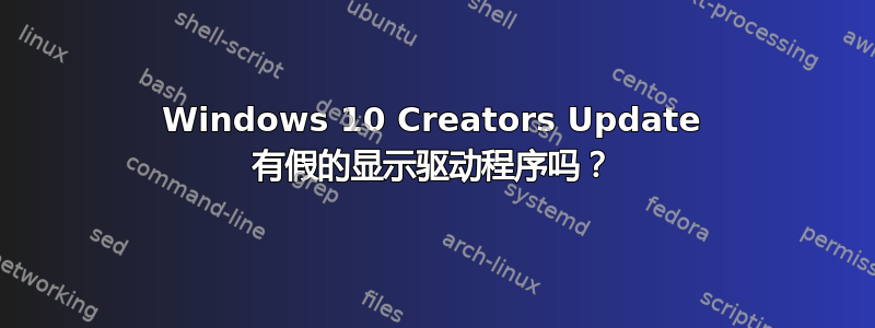 Windows 10 Creators Update 有假的显示驱动程序吗？