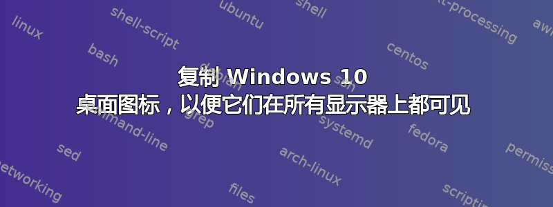 复制 Windows 10 桌面图标，以便它们在所有显示器上都可见