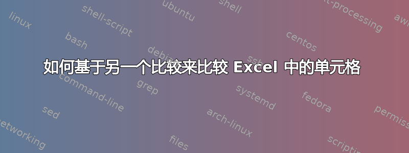 如何基于另一个比较来比较 Excel 中的单元格