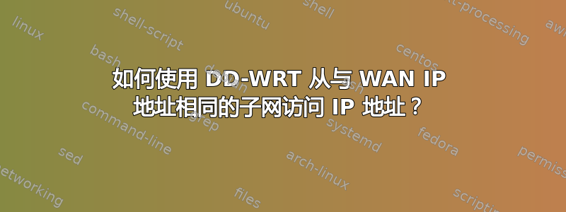 如何使用 DD-WRT 从与 WAN IP 地址相同的子网访问 IP 地址？