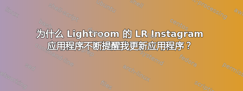 为什么 Lightroom 的 LR Instagram 应用程序不断提醒我更新应用程序？