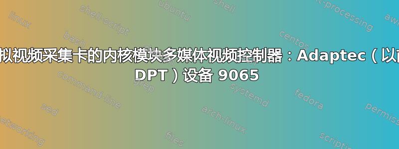 识别模拟视频采集卡的内核模块多媒体视频控制器：Adaptec（以前称为 DPT）设备 9065