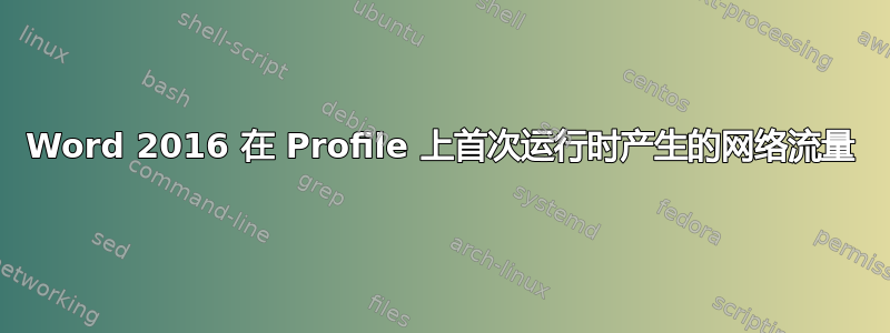 Word 2016 在 Profile 上首次运行时产生的网络流量