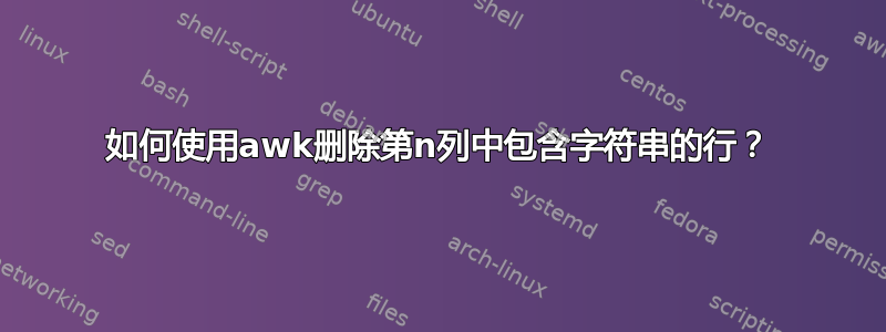 如何使用awk删除第n列中包含字符串的行？