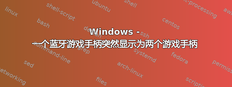 Windows - 一个蓝牙游戏手柄突然显示为两个游戏手柄