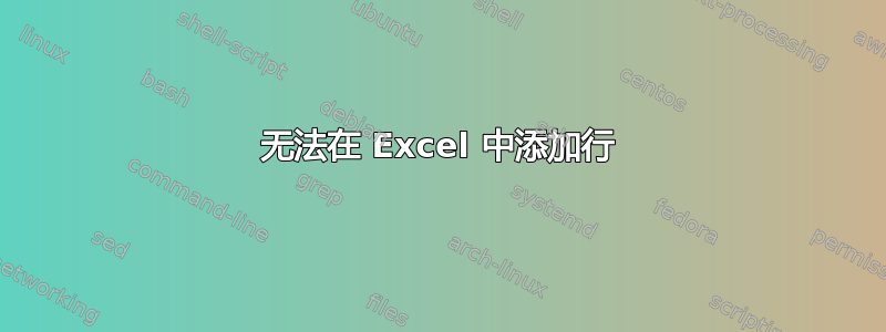 无法在 Excel 中添加行