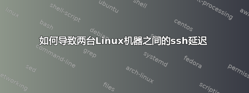 如何导致两台Linux机器之间的ssh延迟