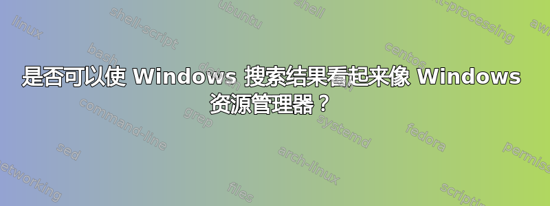 是否可以使 Windows 搜索结果看起来像 Windows 资源管理器？