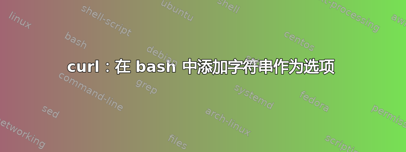 curl：在 bash 中添加字符串作为选项