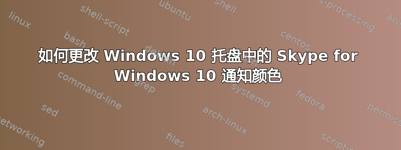 如何更改 Windows 10 托盘中的 Skype for Windows 10 通知颜色