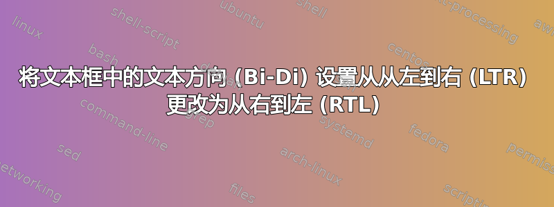 将文本框中的文本方向 (Bi-Di) 设置从从左到右 (LTR) 更改为从右到左 (RTL)