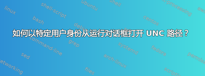 如何以特定用户身份从运行对话框打开 UNC 路径？