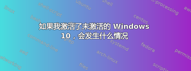 如果我激活了未激活的 Windows 10，会发生什么情况