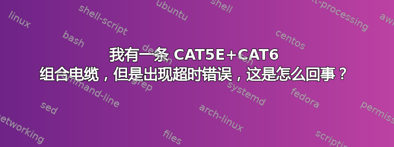 我有一条 CAT5E+CAT6 组合电缆，但是出现超时错误，这是怎么回事？