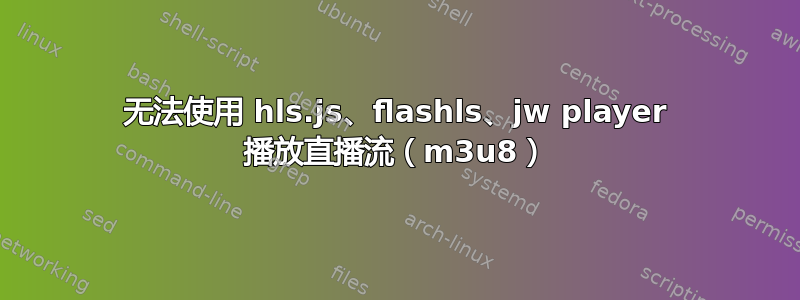 无法使用 hls.js、flashls、jw player 播放直播流（m3u8）