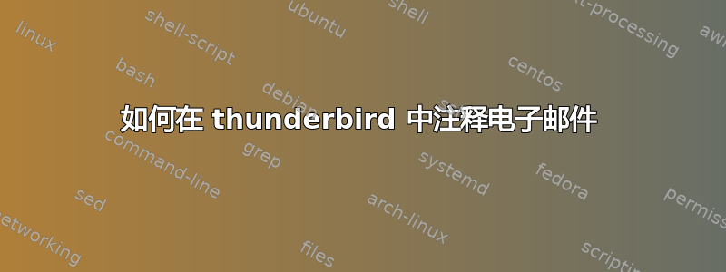 如何在 thunderbird 中注释电子邮件