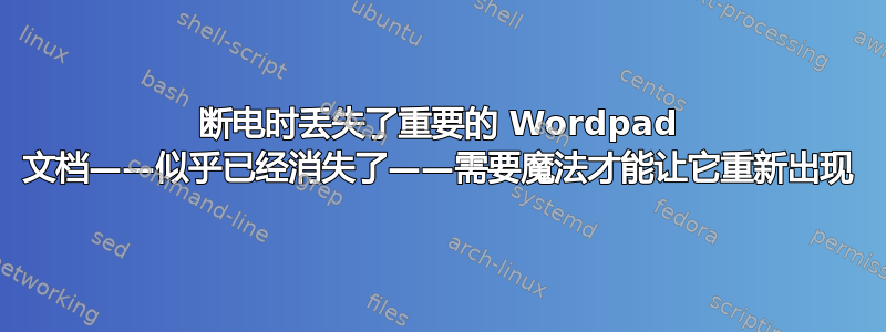 断电时丢失了重要的 Wordpad 文档——似乎已经消失了——需要魔法才能让它重新出现