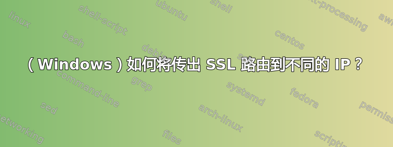 （Windows）如何将传出 SSL 路由到不同的 IP？