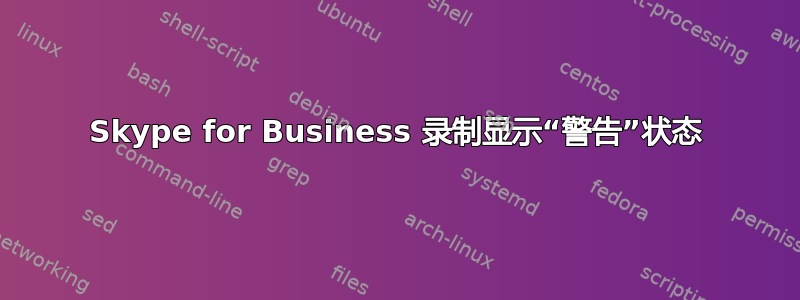 Skype for Business 录制显示“警告”状态