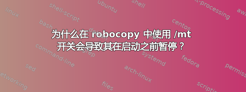 为什么在 robocopy 中使用 /mt 开关会导致其在启动之前暂停？