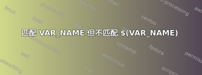 匹配 VAR_NAME 但不匹配 $(VAR_NAME)