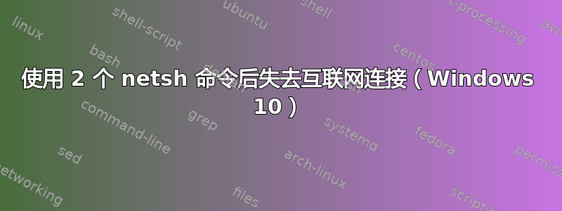 使用 2 个 netsh 命令后失去互联网连接（Windows 10）