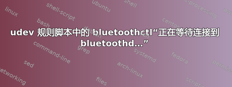 udev 规则脚本中的 bluetoothctl“正在等待连接到 bluetoothd…”