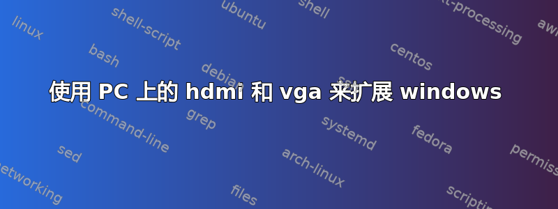 使用 PC 上的 hdmi 和 vga 来扩展 windows