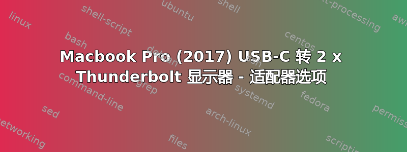 Macbook Pro (2017) USB-C 转 2 x Thunderbolt 显示器 - 适配器选项