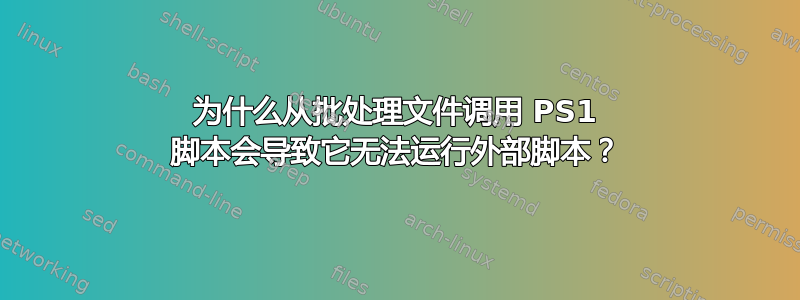 为什么从批处理文件调用 PS1 脚本会导致它无法运行外部脚本？