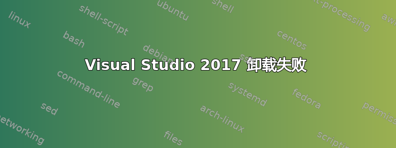 Visual Studio 2017 卸载失败